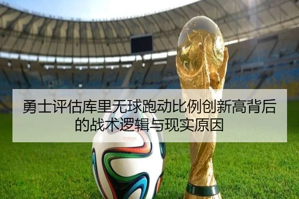 勇士评估库里无球跑动比例创新高背后的战术逻辑与现实原因
