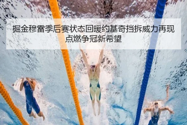 掘金穆雷季后赛状态回暖约基奇挡拆威力再现点燃争冠新希望