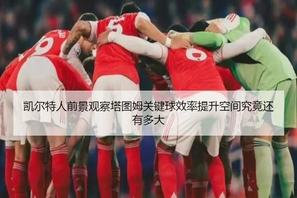 凯尔特人前景观察塔图姆关键球效率提升空间究竟还有多大