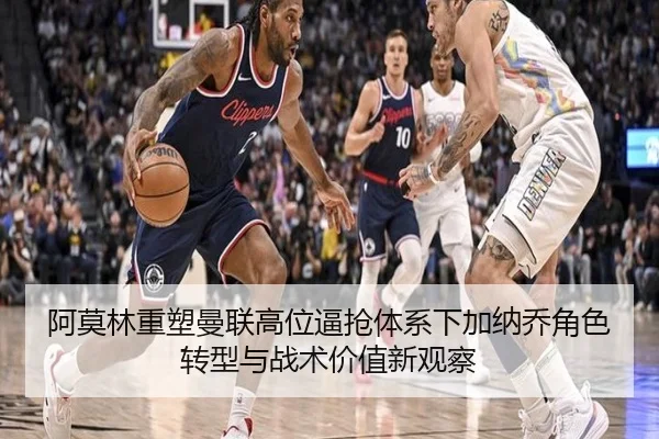 阿莫林重塑曼联高位逼抢体系下加纳乔角色转型与战术价值新观察