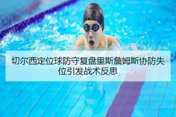 切尔西定位球防守复盘里斯詹姆斯协防失位引发战术反思