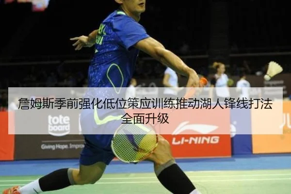 詹姆斯季前强化低位策应训练推动湖人锋线打法全面升级